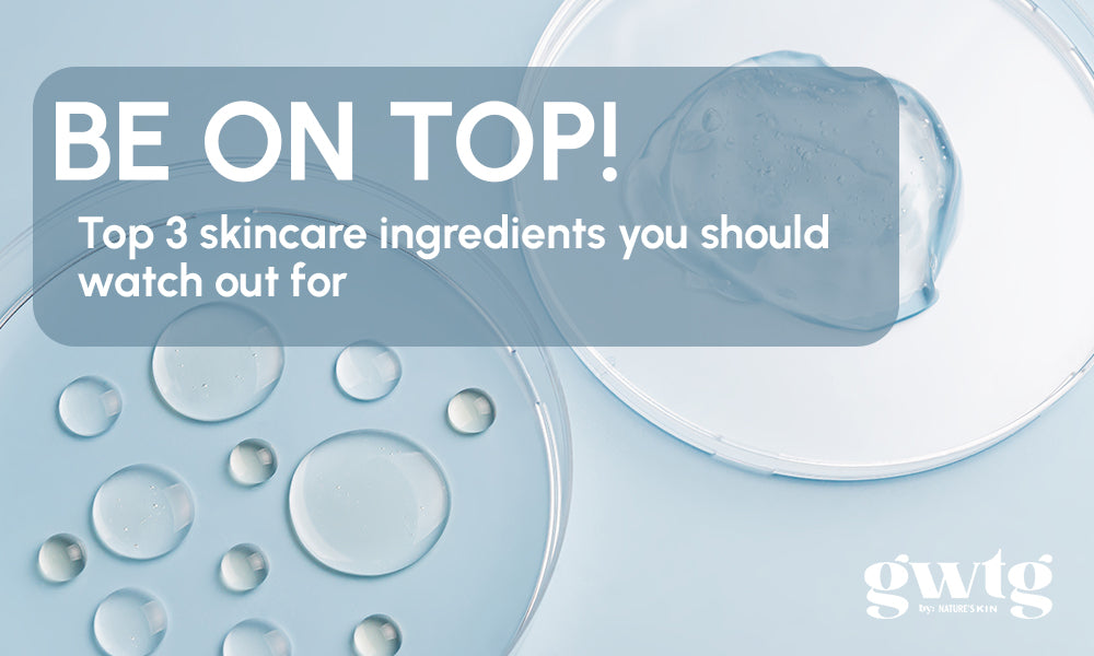 Be on Top!: Top 3 skincare ingredients you should watch out for